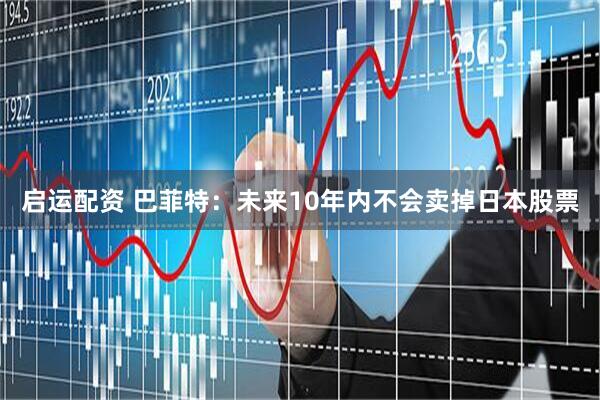 启运配资 巴菲特：未来10年内不会卖掉日本股票