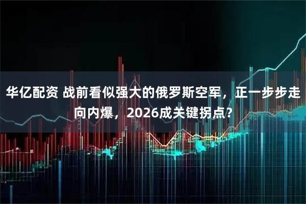 华亿配资 战前看似强大的俄罗斯空军，正一步步走向内爆，2026成关键拐点？