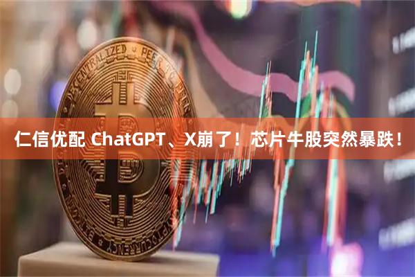 仁信优配 ChatGPT、X崩了!芯片牛股突然暴跌!